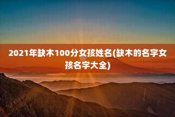 2021年缺木100分女孩姓名(缺木的名字女孩名字大全)