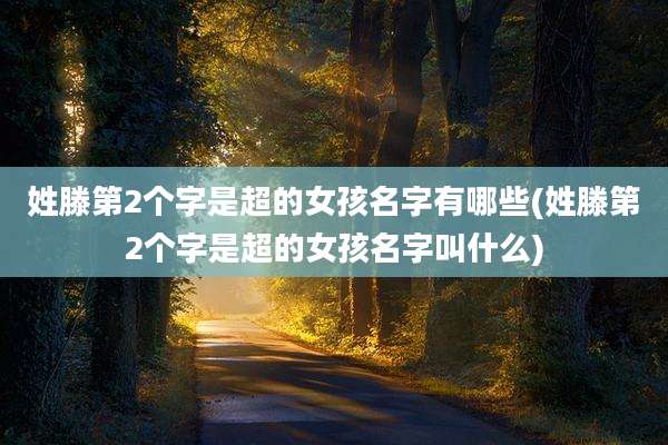 姓滕第2个字是超的女孩名字有哪些(姓滕第2个字是超的女孩名字叫什么)