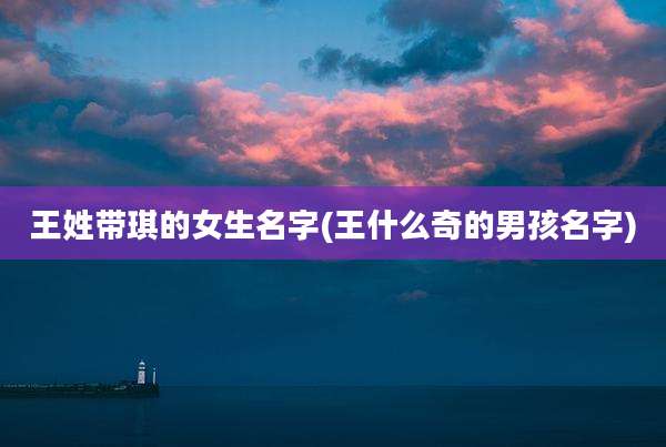 王姓带琪的女生名字(王什么奇的男孩名字)