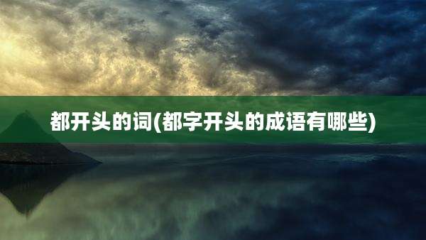 都开头的词(都字开头的成语有哪些)