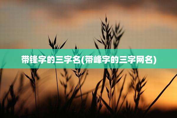 带锋字的三字名(带峰字的三字网名)