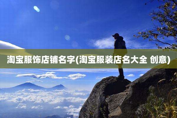 淘宝服饰店铺名字(淘宝服装店名大全 创意)