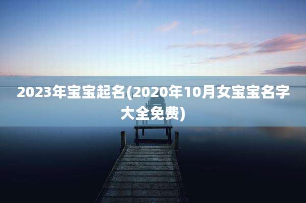2023年宝宝起名(2020年10月女宝宝名字大全免费)