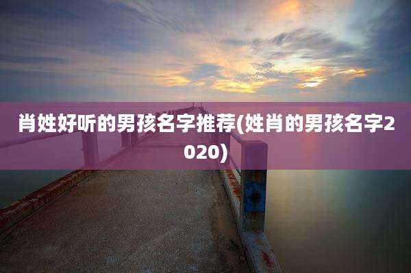肖姓好听的男孩名字推荐(姓肖的男孩名字2020)
