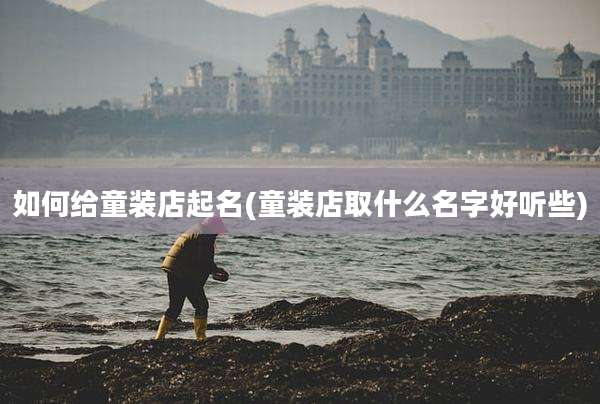 如何给童装店起名(童装店取什么名字好听些)
