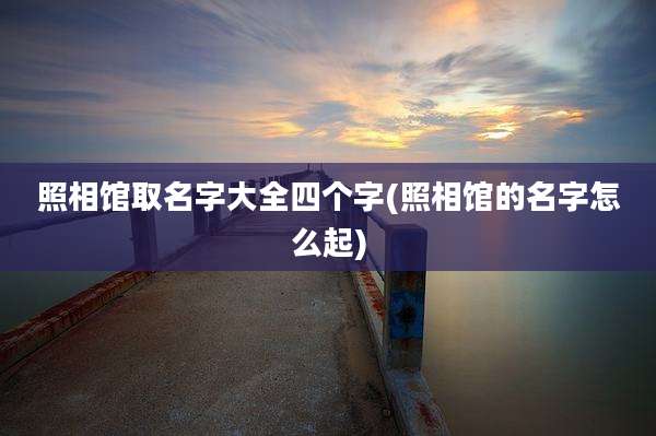 照相馆取名字大全四个字(照相馆的名字怎么起)