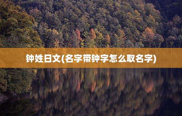 钟姓日文(名字带钟字怎么取名字)