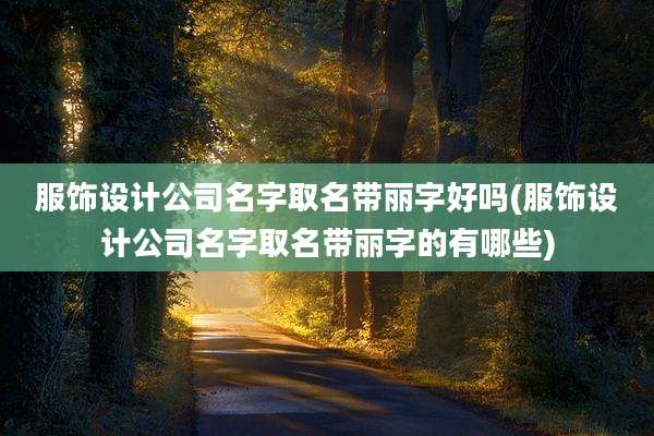 服饰设计公司名字取名带丽字好吗(服饰设计公司名字取名带丽字的有哪些)