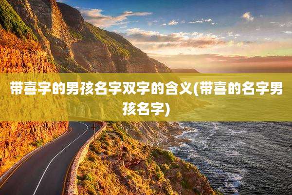 带喜字的男孩名字双字的含义(带喜的名字男孩名字)