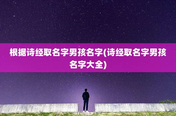 根据诗经取名字男孩名字(诗经取名字男孩名字大全)