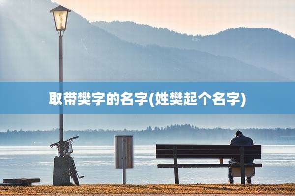 取带樊字的名字(姓樊起个名字)