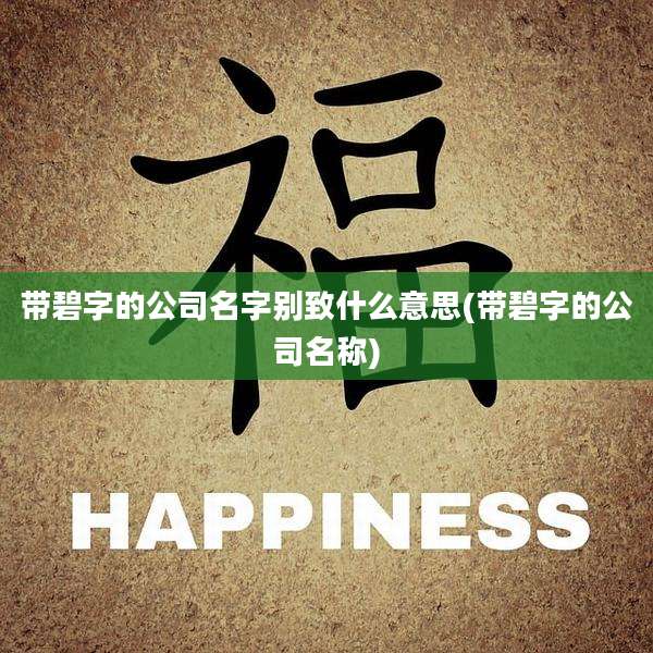 带碧字的公司名字别致什么意思(带碧字的公司名称)