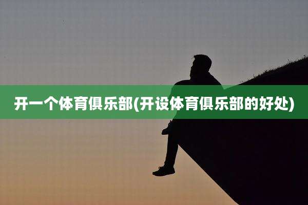开一个体育俱乐部(开设体育俱乐部的好处)