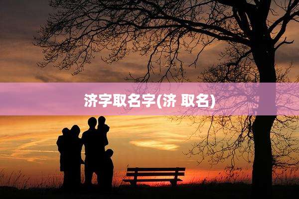 济字取名字(济 取名)