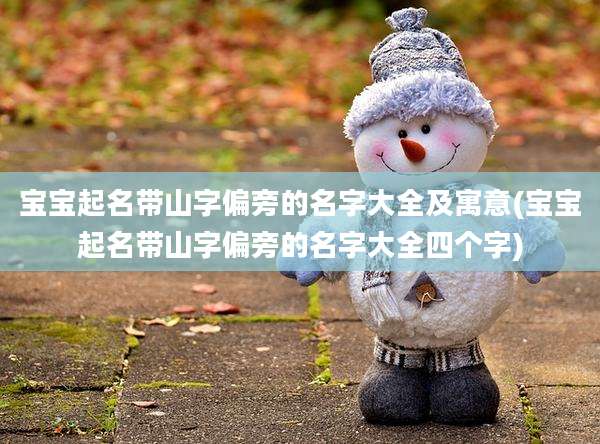 宝宝起名带山字偏旁的名字大全及寓意(宝宝起名带山字偏旁的名字大全四个字)