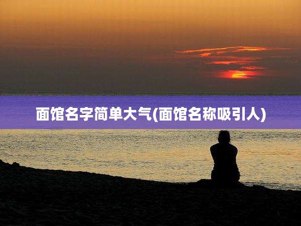 面馆名字简单大气(面馆名称吸引人)