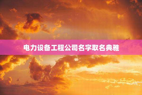 电力设备工程公司名字取名典雅