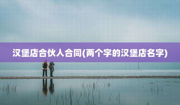汉堡店合伙人合同(两个字的汉堡店名字)