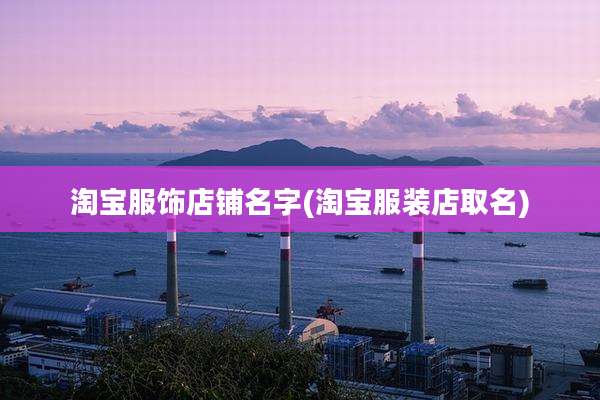 淘宝服饰店铺名字(淘宝服装店取名)