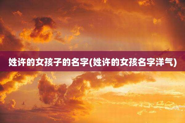 姓许的女孩子的名字(姓许的女孩名字洋气)
