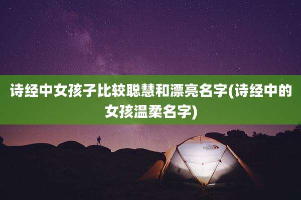 诗经中女孩子比较聪慧和漂亮名字(诗经中的女孩温柔名字)