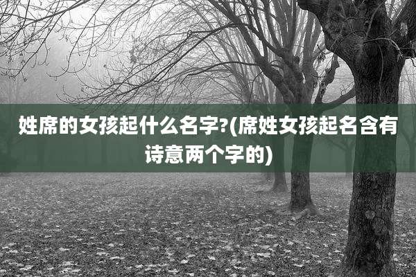 姓席的女孩起什么名字?(席姓女孩起名含有诗意两个字的)