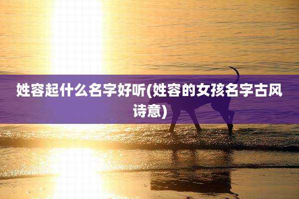 姓容起什么名字好听(姓容的女孩名字古风诗意)