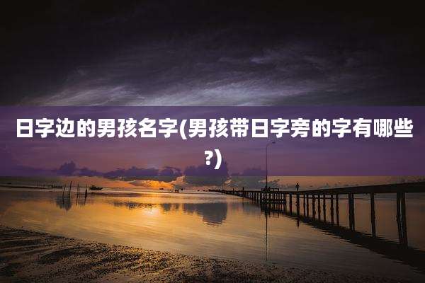 日字边的男孩名字(男孩带日字旁的字有哪些?)