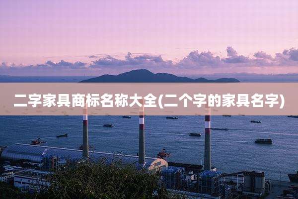 二字家具商标名称大全(二个字的家具名字)