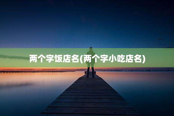 两个字饭店名(两个字小吃店名)