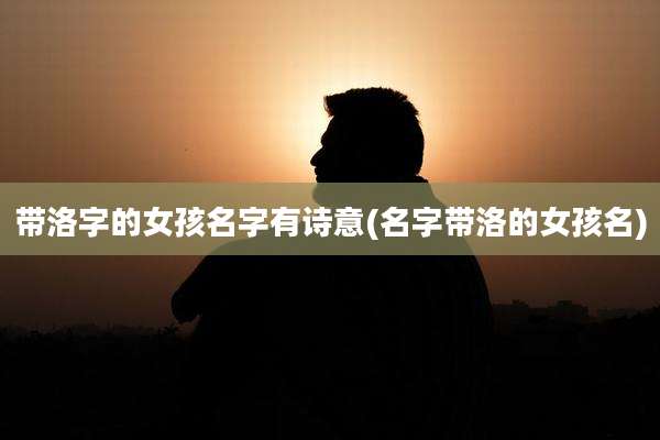 带洛字的女孩名字有诗意(名字带洛的女孩名)