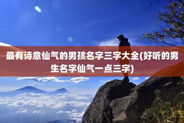 最有诗意仙气的男孩名字三字大全(好听的男生名字仙气一点三字)