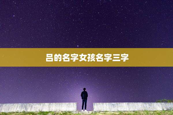 吕的名字女孩名字三字