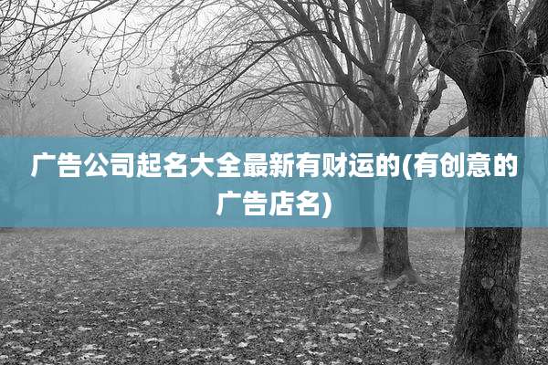 广告公司起名大全最新有财运的(有创意的广告店名)