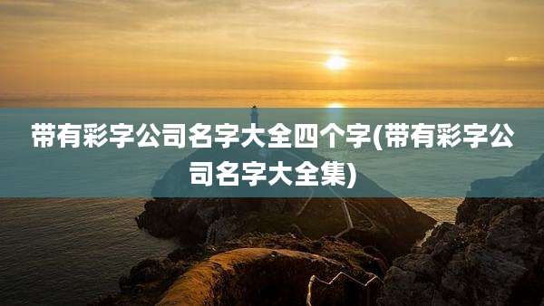 带有彩字公司名字大全四个字(带有彩字公司名字大全集)
