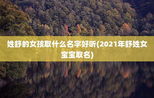 姓舒的女孩取什么名字好听(2021年舒姓女宝宝取名)