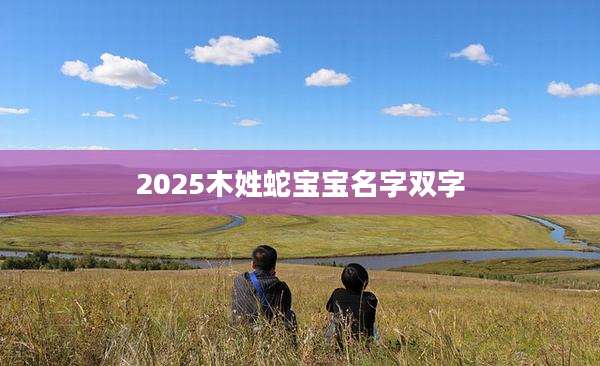 2025木姓蛇宝宝名字双字