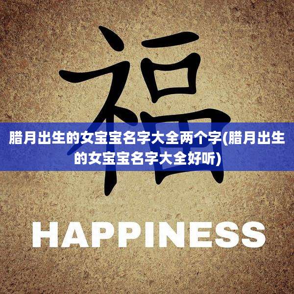 腊月出生的女宝宝名字大全两个字(腊月出生的女宝宝名字大全好听)