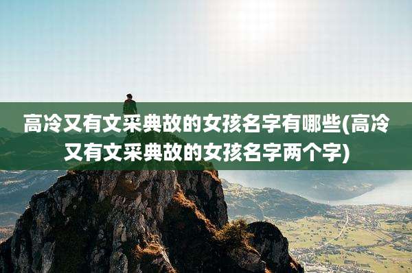 高冷又有文采典故的女孩名字有哪些(高冷又有文采典故的女孩名字两个字)
