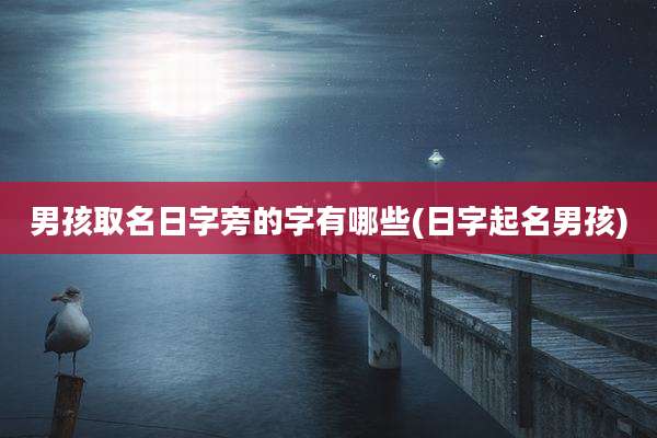 男孩取名日字旁的字有哪些(日字起名男孩)
