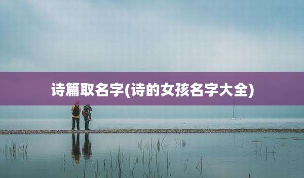 诗篇取名字(诗的女孩名字大全)