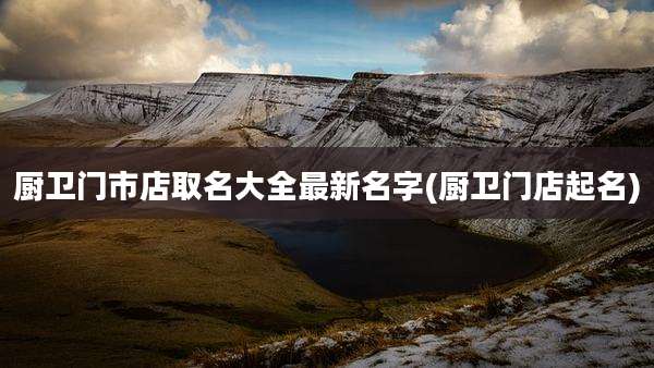 厨卫门市店取名大全最新名字(厨卫门店起名)
