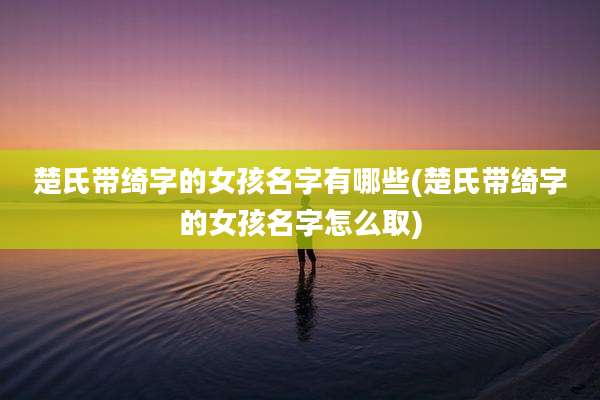 楚氏带绮字的女孩名字有哪些(楚氏带绮字的女孩名字怎么取)