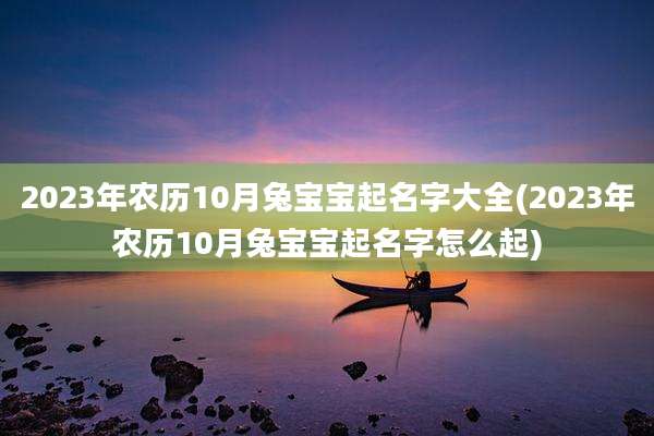 2023年农历10月兔宝宝起名字大全(2023年农历10月兔宝宝起名字怎么起)