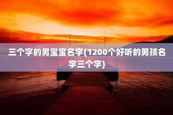 三个字的男宝宝名字(1200个好听的男孩名字三个字)
