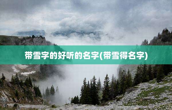 带雪字的好听的名字(带雪得名字)