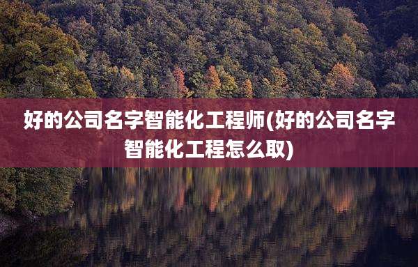 好的公司名字智能化工程师(好的公司名字智能化工程怎么取)