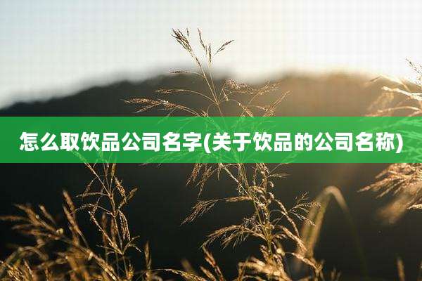 怎么取饮品公司名字(关于饮品的公司名称)