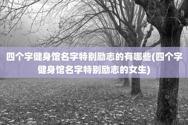四个字健身馆名字特别励志的有哪些(四个字健身馆名字特别励志的女生)
