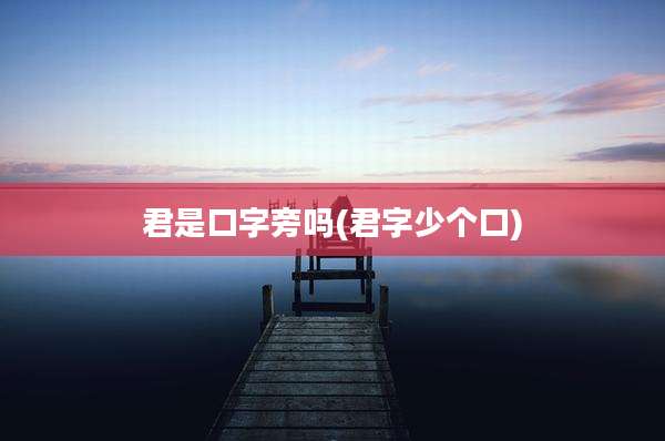 君是口字旁吗(君字少个口)
